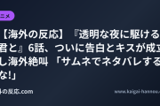 【海外の反応】『透明な夜に駆ける君と』6話、ついに告白とキスが成立し海外絶叫 「サムネでネタバレするな!」