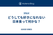 どうしても好きになれない日本食って何かな？