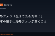 真夜中コラム 第9夜　海外ファン「生きてたんだね！」──日本の選手に海外ファンが驚くこと