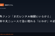 真夜中コラム 第20夜　海外ファン「まだレンタル地獄にいるかと」──W杯や大ニュースで急に現れる「にわか」の正体