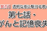 【賛否】『透明な夜に駆ける君と、目に見えない恋をした。』第7話「透明」、まさかのがん＋記憶喪失に海外騒然「作り物のドラマ感が強すぎる」