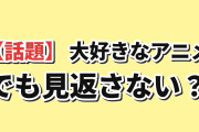 海外「大好きなのに、もう見返さないと思うアニメは？」