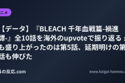 【データ】『BLEACH 千年血戦篇-禍進譚-』全10話を海外のupvoteで振り返る 最も盛り上がったのは第5話、延期明けの第9話も伸びた