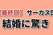 【最終回】『グロウアップショウ ～ひまわりのサーカス団～』第13話、結婚に海外驚き