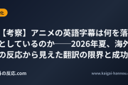 【考察】アニメの英語字幕は何を落としているのか──2026年夏、海外の反応から見えた翻訳の限界と成功