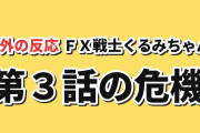 【危機一髪】FX戦士くるみちゃん 第3話、幸運の生還に海外は安堵より不安