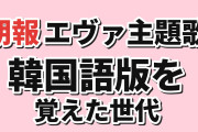 【朗報】韓国人「エヴァの主題歌、実は韓国語版を覚えた世代がいる」