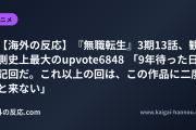 【海外の反応】『無職転生』3期13話、観測史上最大のupvote6848 「9年待った日記回だ。これ以上の回は、この作品に二度と来ない」
