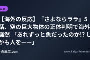 【海外の反応】『さよならララ』5話、空の巨大物体の正体判明で海外騒然 「あれずっと魚だったのか!? しかも人を——」