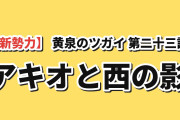 【新勢力】『黄泉のツガイ』第23話、アキオの裏切りと「西」に海外騒然