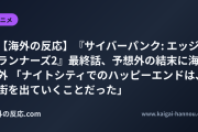 【海外の反応】『サイバーパンク: エッジランナーズ2』最終話、予想外の結末に海外 「ナイトシティでのハッピーエンドは、街を出ていくことだった」