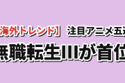 【海外トレンド】9月23日版AniList注目度TOP5、無職転生Ⅲが指数320で首位