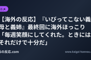 【海外の反応】『いびってこない義母と義姉』最終回に海外ほっこり 「毎週笑顔にしてくれた。ときにはそれだけで十分だ」
