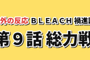 【決戦】『BLEACH 禍進譚』第9話、総力戦に海外の賛否