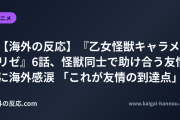 【海外の反応】『乙女怪獣キャラメリゼ』6話、怪獣同士で助け合う友情に海外感涙 「これが友情の到達点」