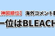 【神回ランキング】海外コメント数TOP7、BLEACH第6話が190件で首位