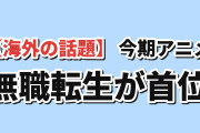 【海外の話題】今期アニメ最新話TOP7、無職転生Ⅲが259件で首位